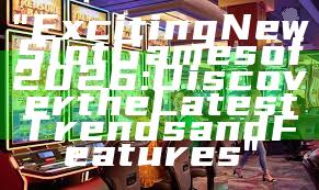 "Exciting New Slot Games of 2026: Discover the Latest Trends and Features"