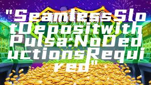 "Seamless Slot Deposit with Pulsa: No Deductions Required"