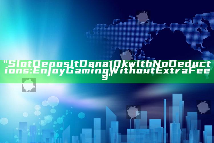 "Slot Deposit Dana 10k with No Deductions: Enjoy Gaming Without Extra Fees"