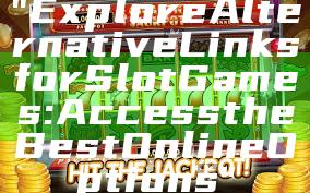 "Explore Alternative Links for Slot Games: Access the Best Online Options"