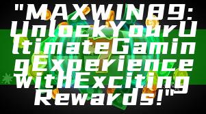 "MAXWIN89: Unlock Your Ultimate Gaming Experience with Exciting Rewards!"
