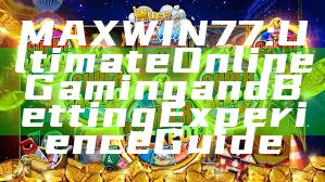 MAXWIN77: Ultimate Online Gaming and Betting Experience Guide