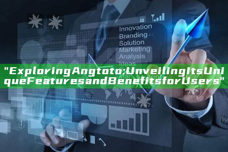"Exploring Angtoto: Unveiling Its Unique Features and Benefits for Users"