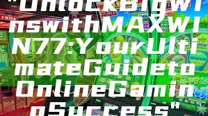 "Unlock Big Wins with MAXWIN77: Your Ultimate Guide to Online Gaming Success"