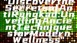 "Discover the Secrets of Anti Rungkad: Unveiling Ancient Techniques for Modern Wellness"