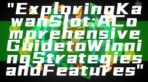 "Exploring Kawan Slot: A Comprehensive Guide to Winning Strategies and Features"