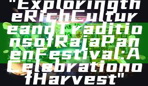 "Exploring the Rich Culture and Traditions of Raja Panen Festival: A Celebration of Harvest"
