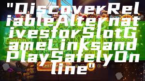 "Discover Reliable Alternatives for Slot Game Links and Play Safely Online"