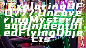 "Exploring UFO777: Uncovering Mysteries of Unidentified Flying Objects"