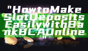 "How to Make Slot Deposits Easily with Bank BCA Online"