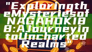 "Exploring the Mysteries of NAGAHOKI88: A Journey into Uncharted Realms"