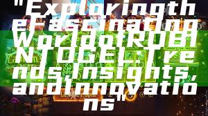 "Exploring the Fascinating World of ROBINTOGEL: Trends, Insights, and Innovations"