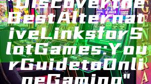 "Discover the Best Alternative Links for Slot Games: Your Guide to Online Gaming"