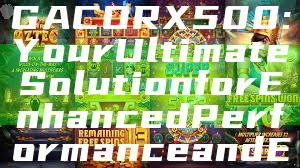 "Discover the GACORX500: Your Ultimate Solution for Enhanced Performance and Efficiency"