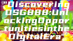 "Discovering OSG888: Unlocking Opportunities in the Digital Era"