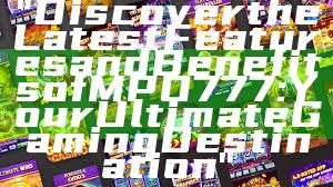 "Discover the Latest Features and Benefits of MPO777: Your Ultimate Gaming Destination"