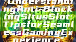 "Understanding Anti-Blocking Situs Slot: Tips for Seamless Gaming Experience"