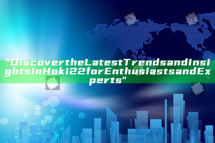 "Discover the Latest Trends and Insights in Hoki22 for Enthusiasts and Experts"