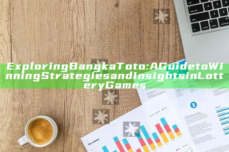 Exploring Bangka Toto: A Guide to Winning Strategies and Insights in Lottery Games