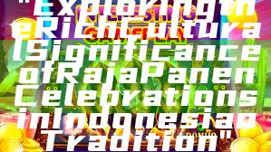 "Exploring the Rich Cultural Significance of Raja Panen Celebrations in Indonesian Tradition"