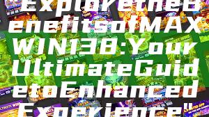 "Explore the Benefits of MAXWIN138: Your Ultimate Guide to Enhanced Experience"