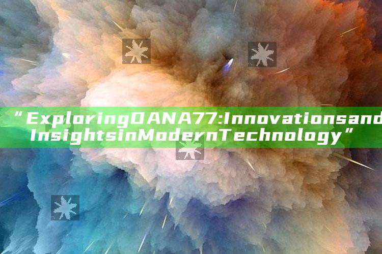 “Exploring DANA77: Innovations and Insights in Modern Technology”