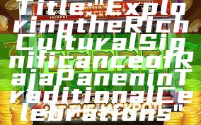Title: "Exploring the Rich Cultural Significance of Raja Panen in Traditional Celebrations"
