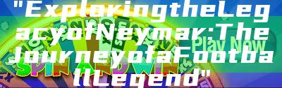 "Exploring the Legacy of Neymar: The Journey of a Football Legend"